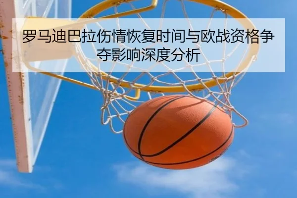 罗马迪巴拉伤情恢复时间与欧战资格争夺影响深度分析