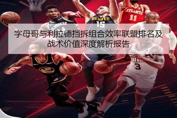 字母哥与利拉德挡拆组合效率联盟排名及战术价值深度解析报告