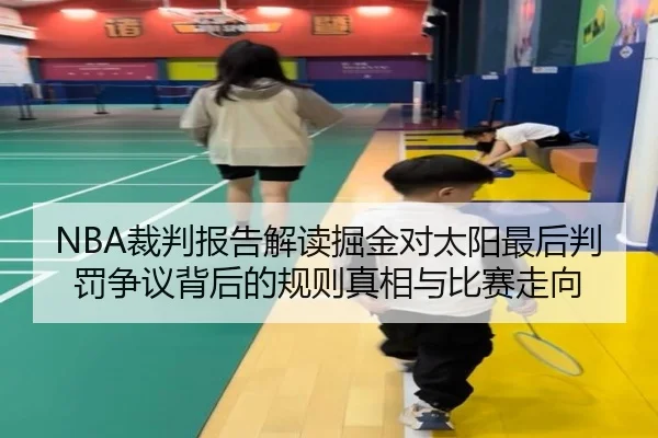 NBA裁判报告解读掘金对太阳最后判罚争议背后的规则真相与比赛走向