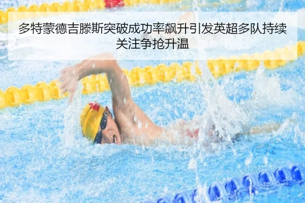 多特蒙德吉滕斯突破成功率飙升引发英超多队持续关注争抢升温